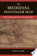 The medieval Peutinger map : imperial Roman revival in a German empire /