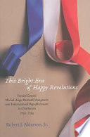 This bright era of happy revolutions : French Consul Michel-Ange-Bernard Mangourit and international republicanism in Charleston, 1792-1794 /