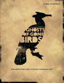 Ghosts of gone birds : resurrecting lost species through art /