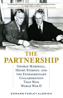 The partnership : George Marshall, Henry Stimson, and the extraordinary collaboration that won World War II /