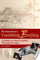 The search for a vanishing Beijing : a guide to China's capital through the ages /