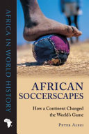 African soccerscapes : how a continent changed the world's game /