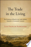 The trade in the living : the formation of Brazil in the south Atlantic, sixteenth to seventeenth centuries /
