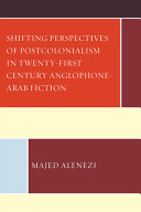 Shifting perspectives of postcolonialism in twenty-first-century Anglophone-Arab fiction /