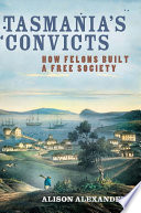 Tasmania's convicts : how felons built a free society /