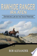 Rawhide ranger, Ira Aten : enforcing law on the Texas frontier /