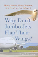 Why don't jumbo jets flap their wings? : flying animals, flying machines, and how they are different /