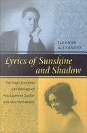 Lyrics of sunshine and shadow : the tragic courtship and marriage of Paul Laurence Dunbar and Alice Ruth Moore : a history of love and violence among the African American elite /