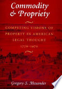 Commodity & propriety : competing visions of property in American legal thought, 1776-1970 /
