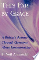 This far by grace : a bishop's journey through questions about homosexuality /