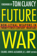 Future war : non-lethal weapons in twenty-first-century warfare /