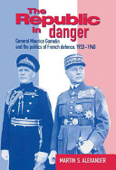 The republic in danger : General Maurice Gamelin and the politics of French defence, 1933-1940 /