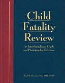 Child fatality review : an interdisciplinary guide and photographic reference /