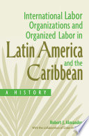 International labor organizations and organized labor in Latin America and the Caribbean : a history /