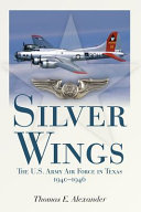 Silver wings : the U.S. Army Air Force in Texas, 1940-1946 /