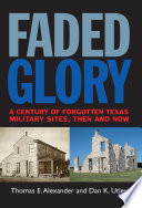 Faded glory : a century of forgotten Texas military sites, then and now /