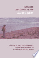 Intimate disconnections : divorce and the romance of independence in contemporary Japan /