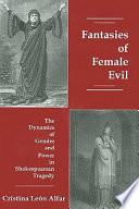 Fantasies of female evil : the dynamics of gender and power in Shakespearean tragedy /