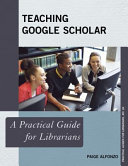 Teaching Google Scholar : a practical guide for librarians /