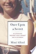 Once upon a secret : my affair with President John F. Kennedy and its aftermath /