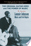 The original guitar hero and the power of music : the legendary Lonnie Johnson, music and civil rights /