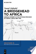 A Bridgehead to Africa : German Interest in the Ottoman Province of Tripoli (Libya) 1884-1918 /