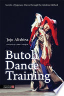 Butoh dance training : secrets of Japanese dance through the Alishina method /