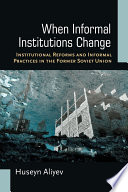 When informal institutions change : institutional reforms and informal practices in the former Soviet Union /