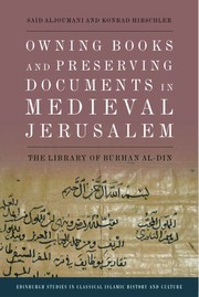 Edinburgh Studies in Classical Islamic History and Culture. Owning Books and Preserving Documents in Medieval Jerusalem : The Library of Burhan al-Din /
