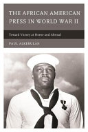 The African American press in World War II : toward victory at home and abroad /