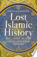Lost Islamic history : reclaiming Muslim civilisation from the past /