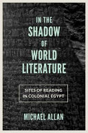 In the shadow of world literature : sites of reading in colonial Egypt /
