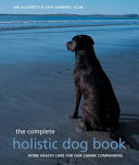 The complete holistic dog book : home health care for our canine companions /
