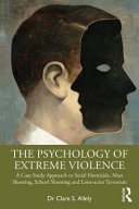 The Psychology of Extreme Violence : A Case Study Approach to Serial Homicide, Mass Shooting, School Shooting and Lone-actor Terrorism /
