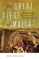 The Great Siege of Malta : the epic battle between the Ottoman Empire and the Knights of St. John /