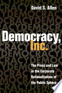 Democracy, inc : the press and law in the corporate rationalization of the public sphere /