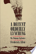 A decent, orderly lynching : the Montana vigilantes /