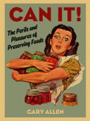 Can it! : the perils and pleasures of preserving foods /