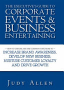 The executive's guide to corporate events & business entertaining : how to choose and use corporate functions to increase brand awareness, develop new business, nurture customer loyalty and drive growth /