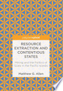 Resource extraction and contentious states : mining and the politics of scale in the Pacific Islands /