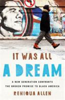 It was all a dream : a new generation confronts the broken promise to Black America /