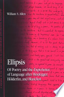 Ellipsis : of poetry and the experience of language after Heidegger, Hölderlin, and Blanchot /