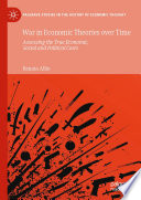 War in Economic Theories over Time : Assessing the True Economic, Social and Political Costs /