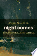 Night comes : death, imagination, and the last things /