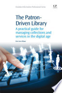 The patron-driven library : a practical guide for managing collections and services in the digital age /