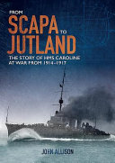 From Scapa to Jutland : the story of HMS Caroline at war from 1914-1917 /