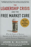 The leadership crisis and the free market cure : why the future of business depends on the return to life, liberty, and the pursuit of happiness /