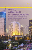 The EU, ASEAN and interregionalism : regionalism support and norm diffusion between the EU and ASEAN /