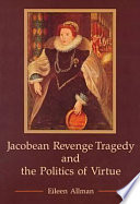 Jacobean revenge tragedy and the politics of virtue /