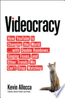 Videocracy : how YouTube is changing the world with double rainbows, singing foxes, and other trends we can't stop watching /